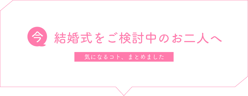 今 結婚式をご検討中のお二人へ 気になるコト、まとめました